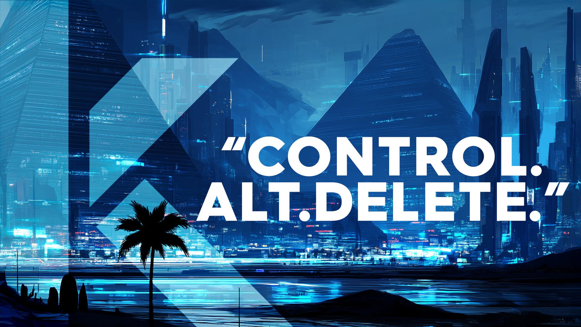 Control. Alt. Delete.